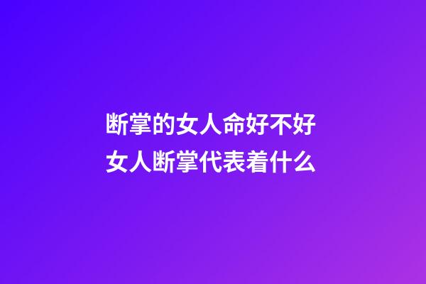 断掌的女人命好不好 女人断掌代表着什么